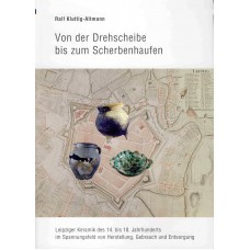 Von der Drehscheibe bis zum Scherbenhaufen. Leipziger Keramik des 14. - 18. Jahrhunderts im Spannungsfeld von Herstellung, Gebrauch und Entsorgung 